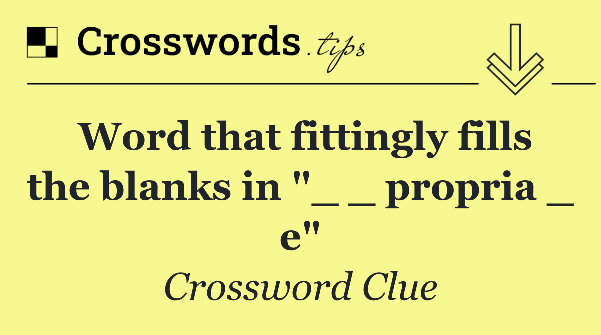 Word that fittingly fills the blanks in "_ _ propria _ e"