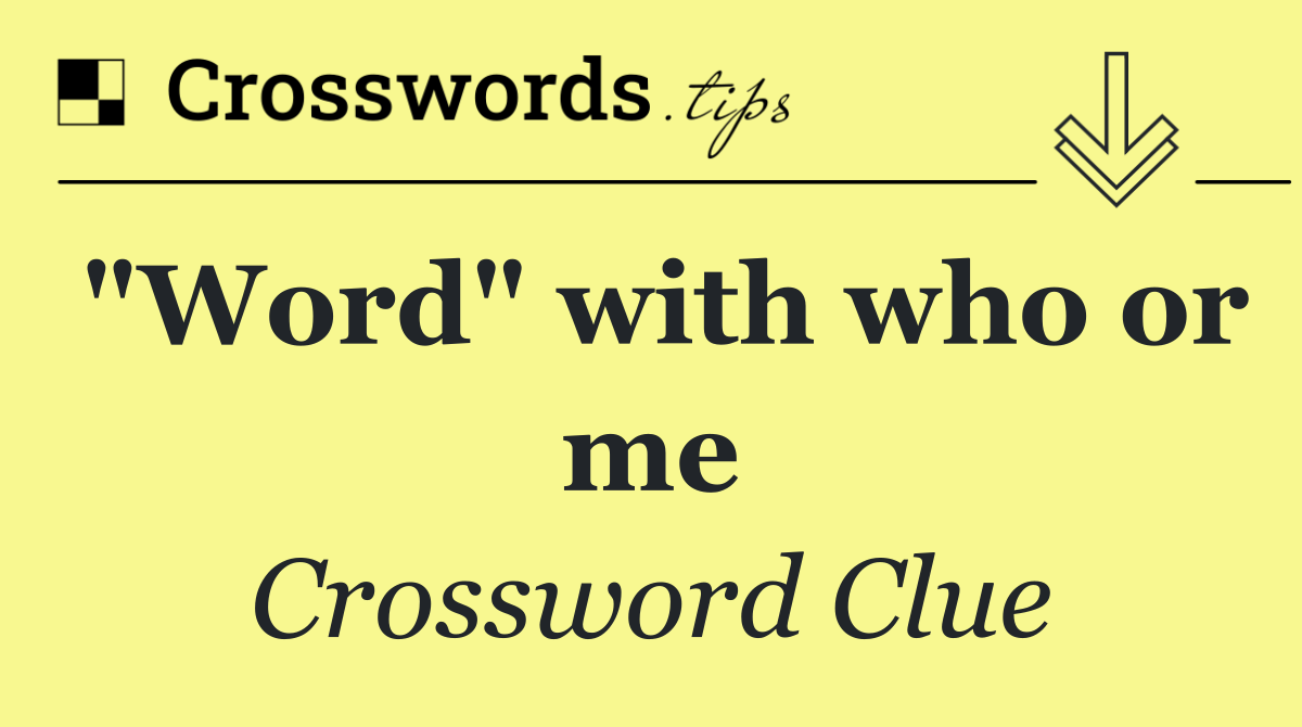 "Word" with who or me
