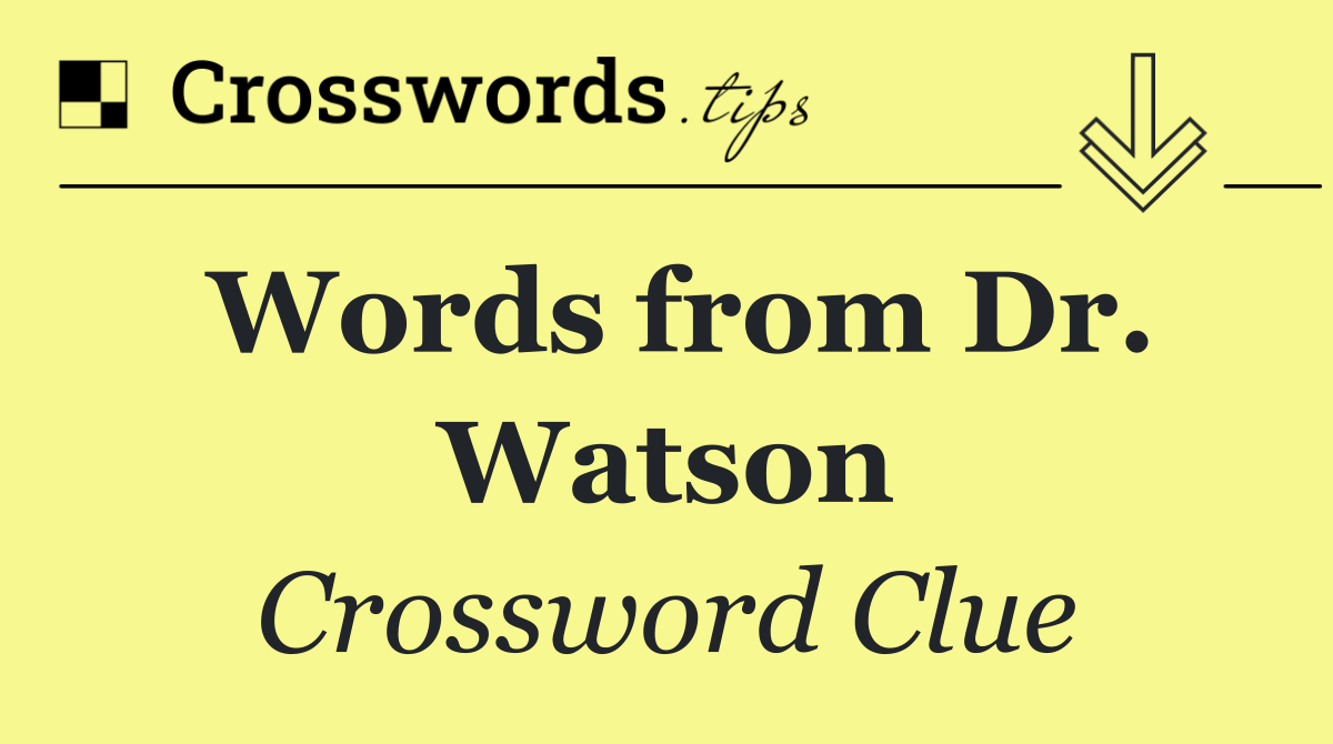 Words from Dr. Watson