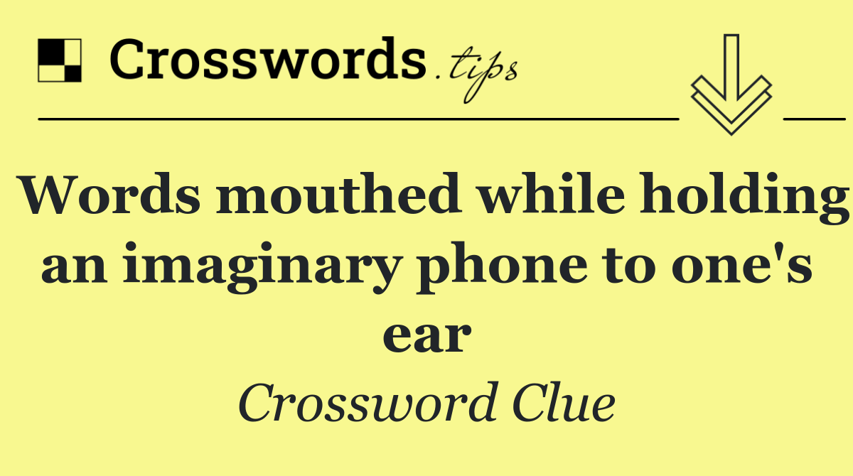 Words mouthed while holding an imaginary phone to one's ear