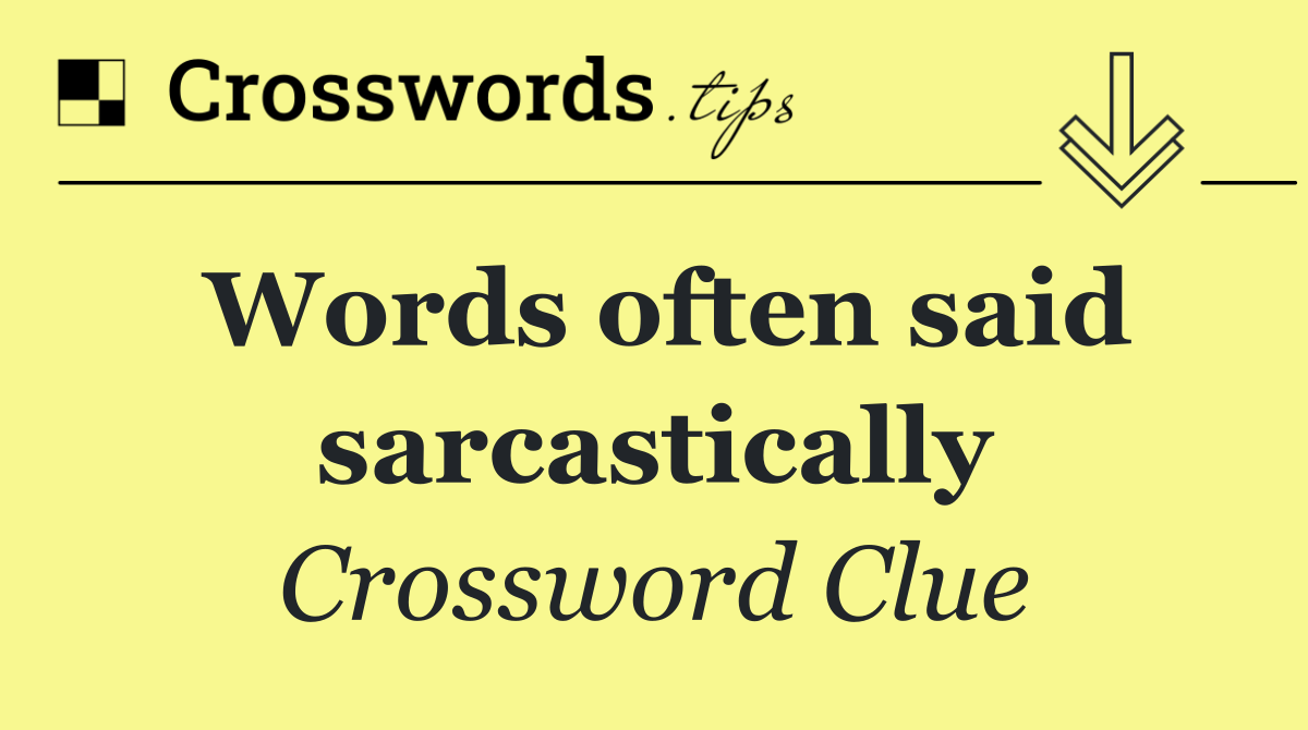Words often said sarcastically