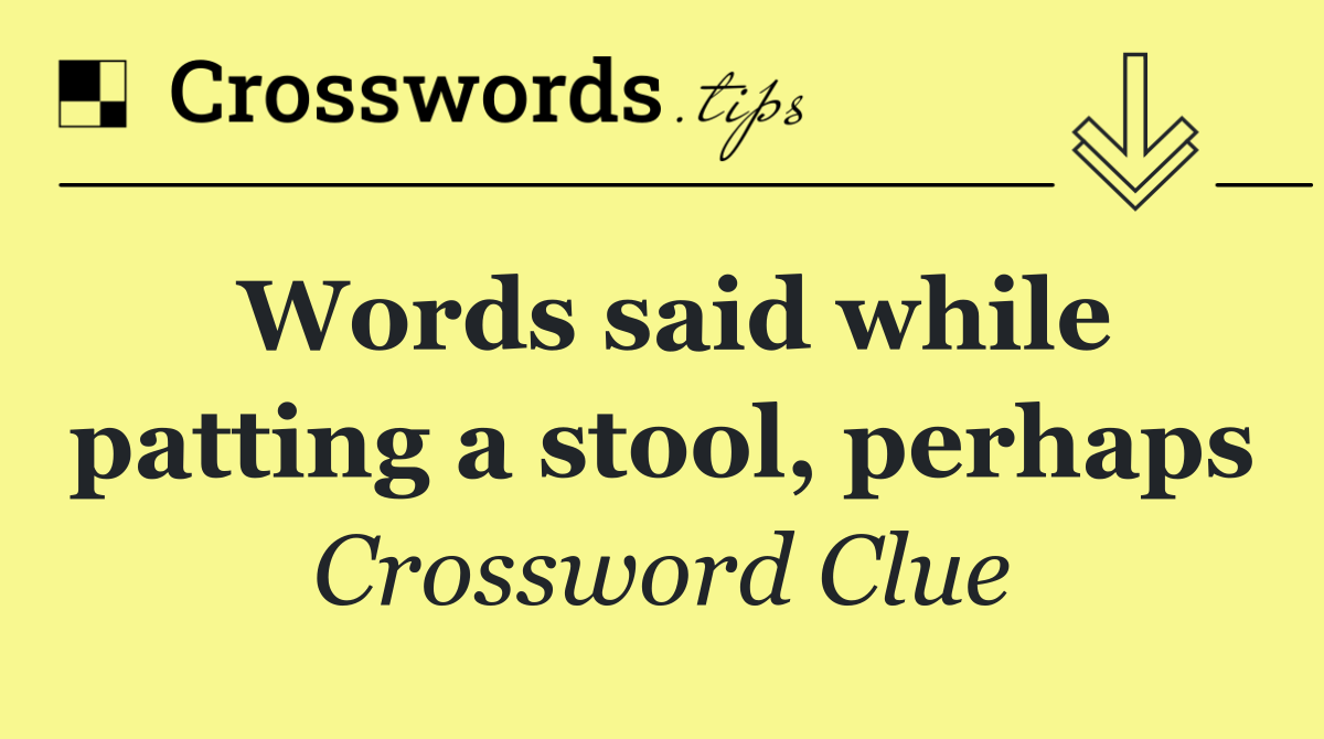 Words said while patting a stool, perhaps