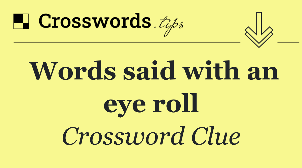 Words said with an eye roll