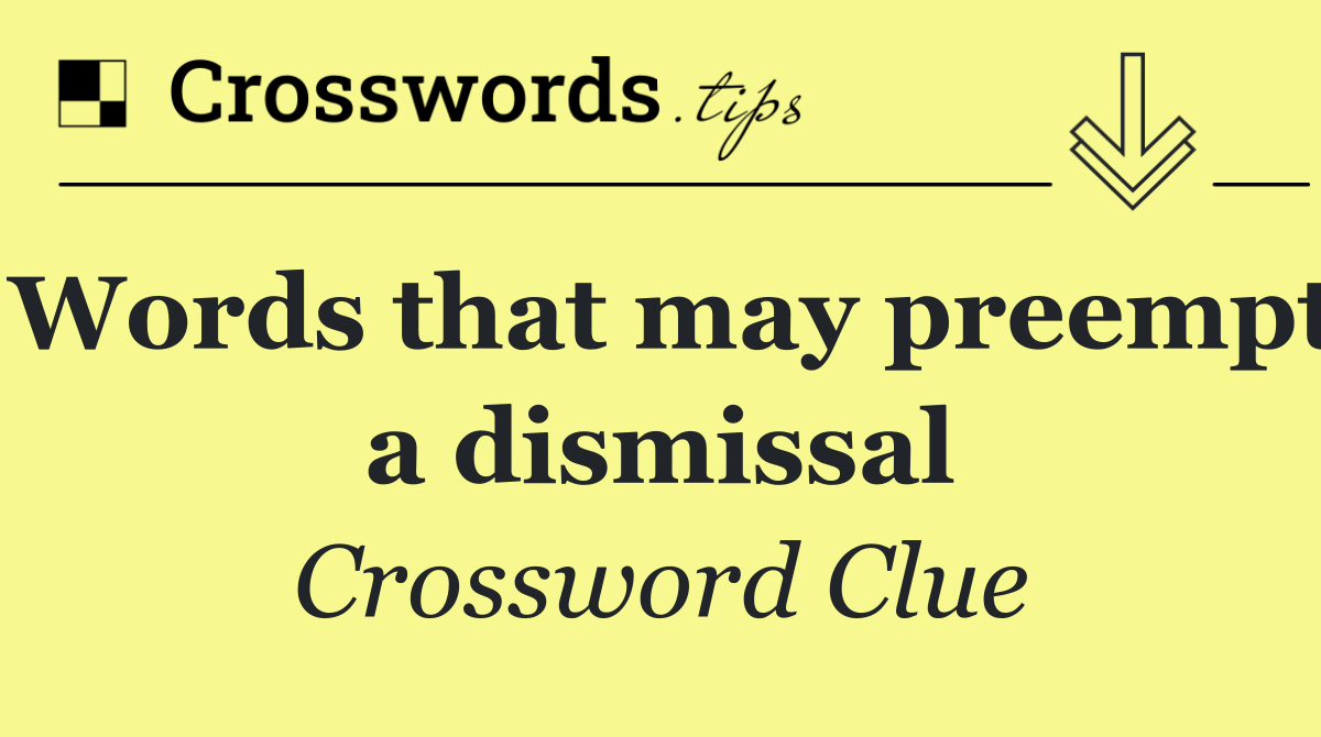 Words that may preempt a dismissal