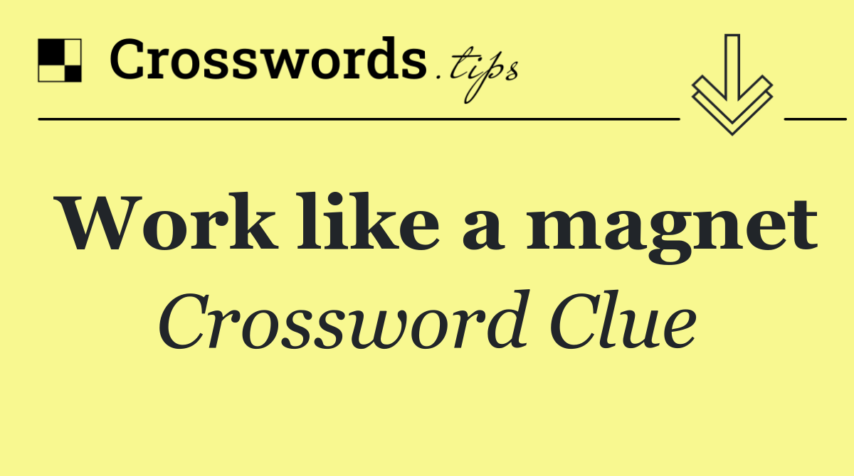 Work like a magnet