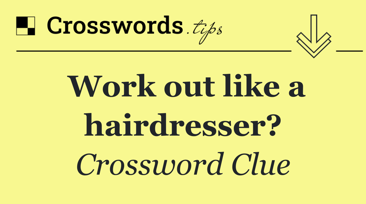 Work out like a hairdresser?