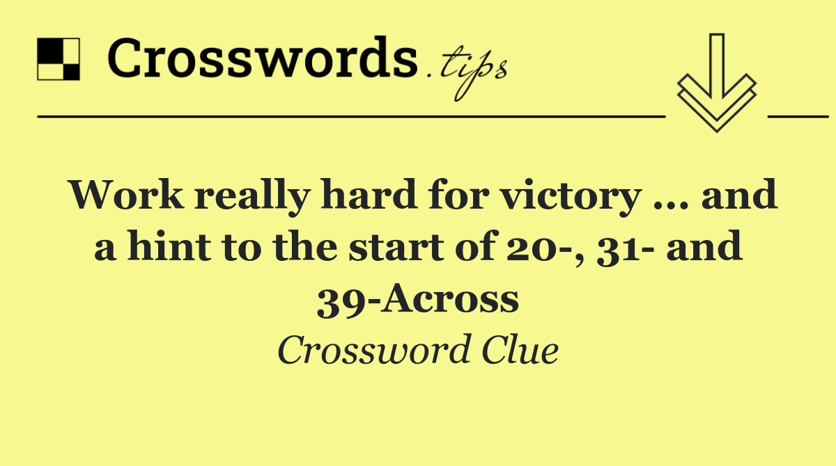 Work really hard for victory ... and a hint to the start of 20 , 31  and 39 Across