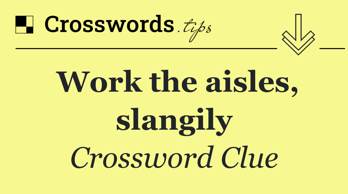 Work the aisles, slangily