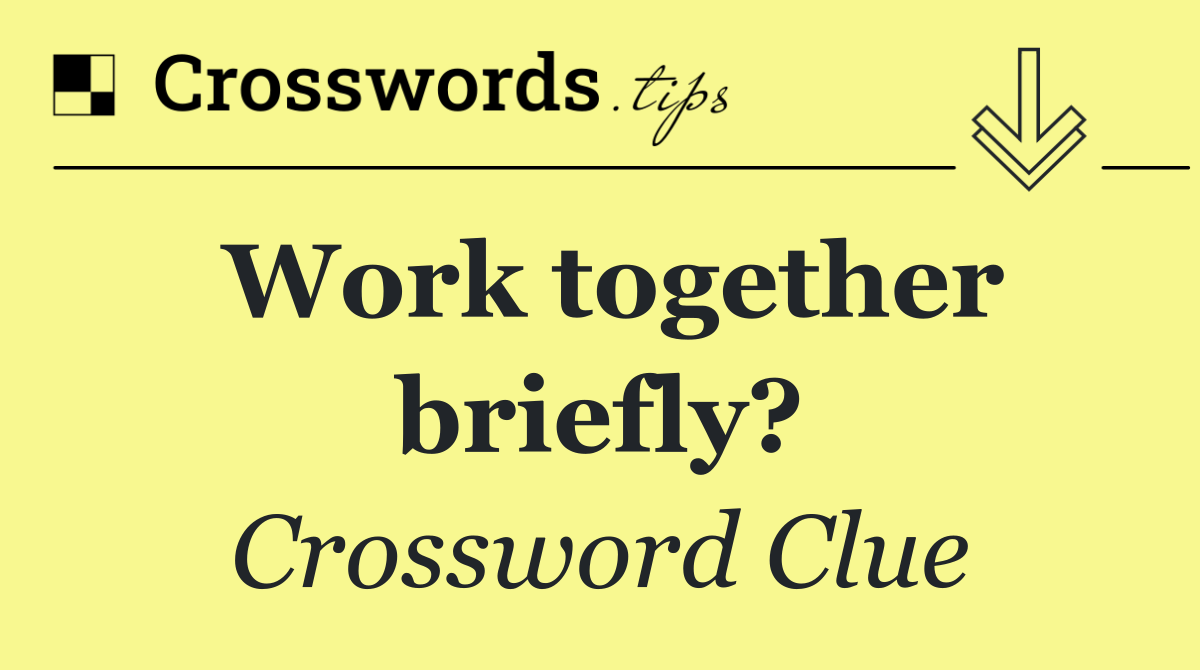 Work together briefly?