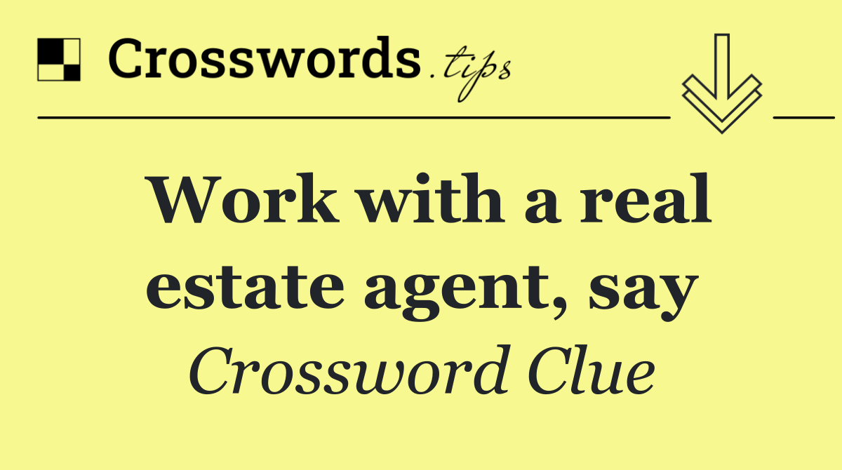 Work with a real estate agent, say