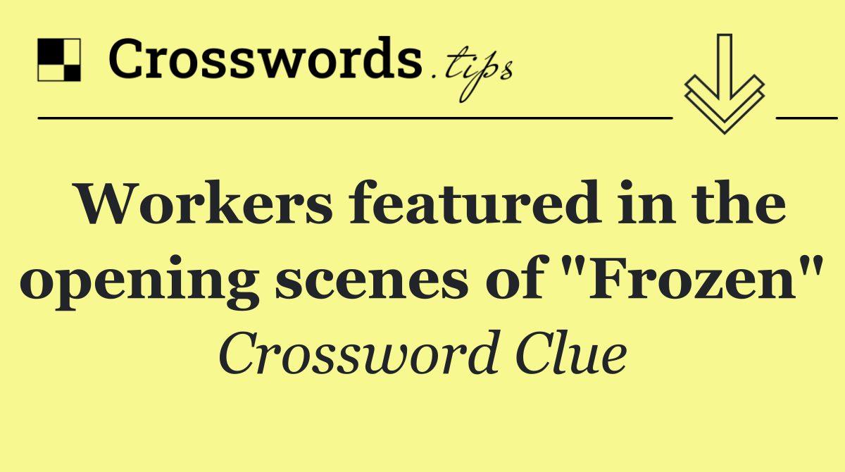 Workers featured in the opening scenes of "Frozen"