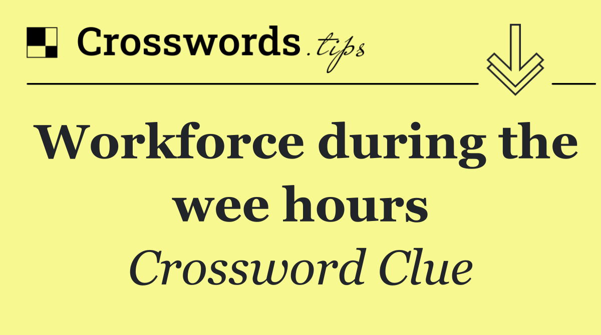 Workforce during the wee hours