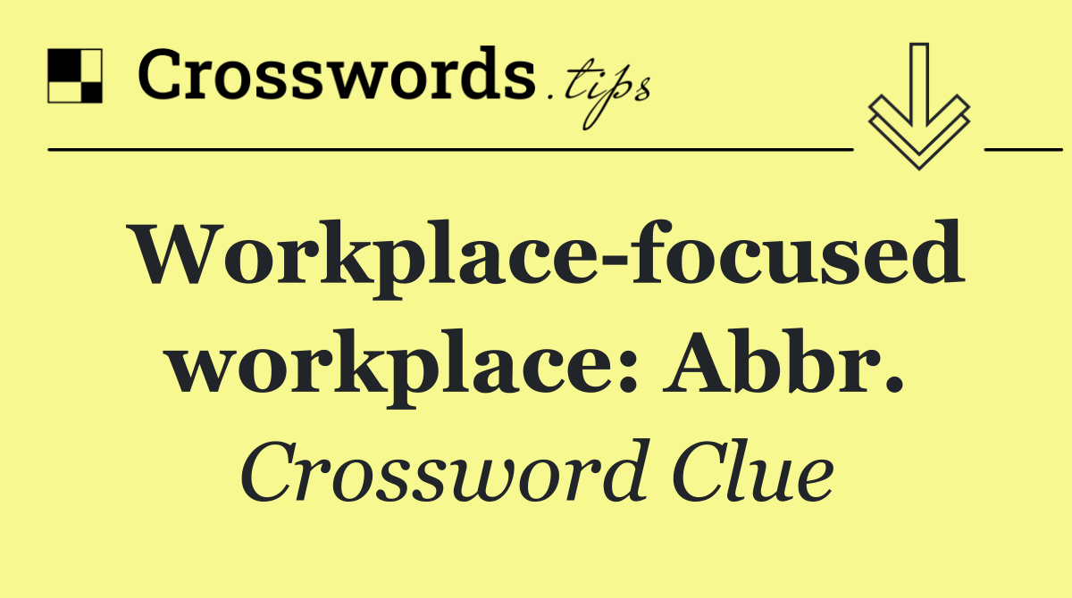 Workplace focused workplace: Abbr.