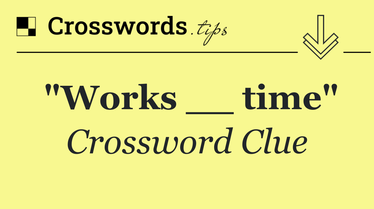 "Works __ time"