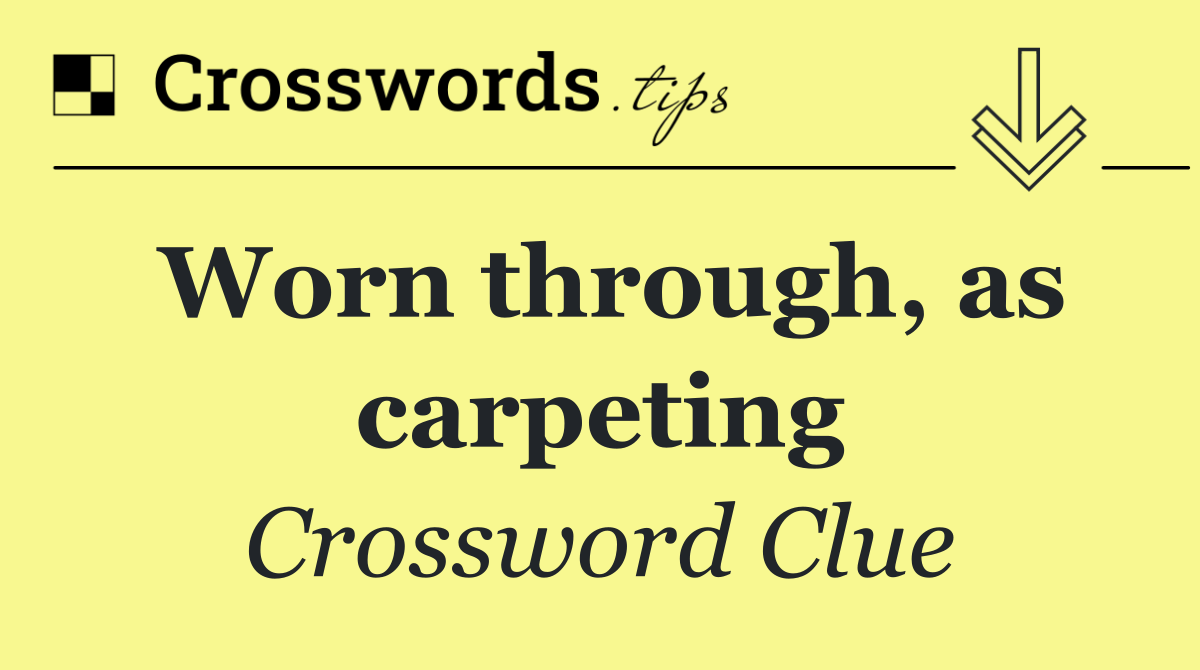 Worn through, as carpeting