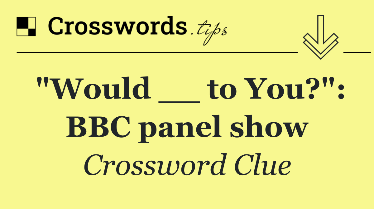 "Would __ to You?": BBC panel show