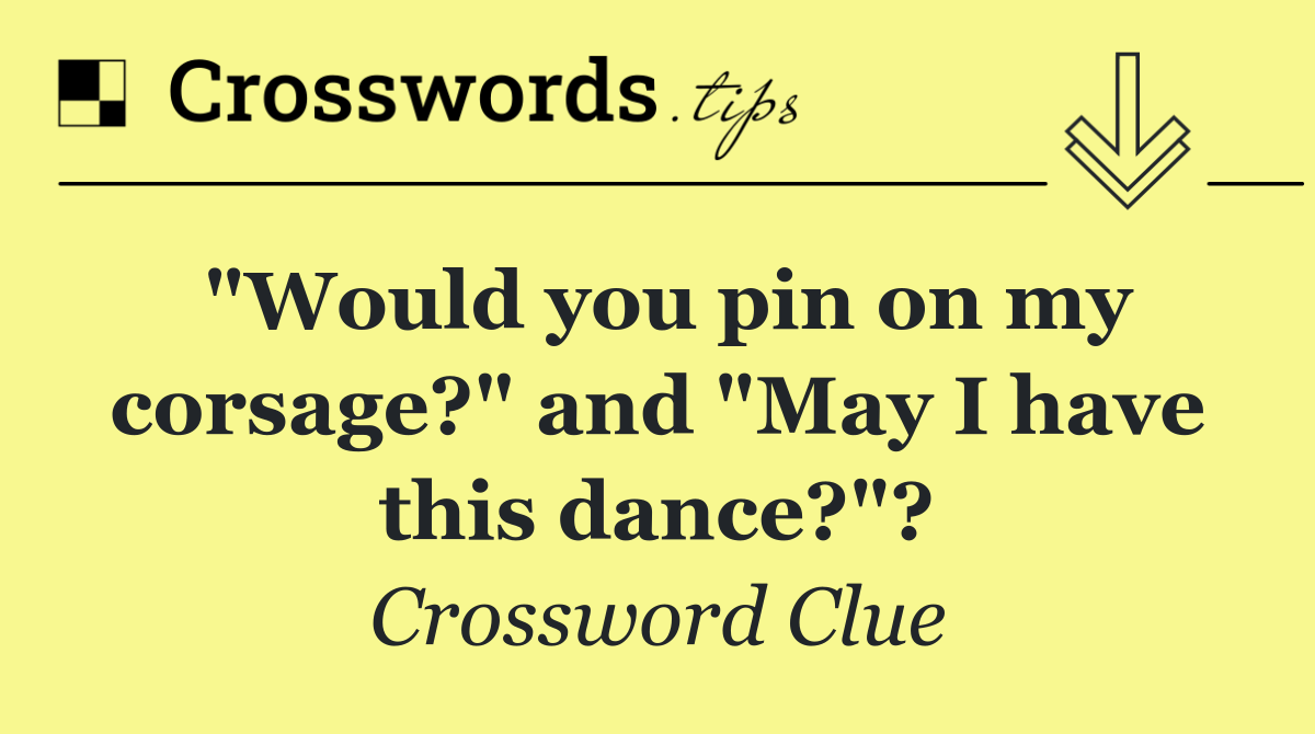 "Would you pin on my corsage?" and "May I have this dance?"?
