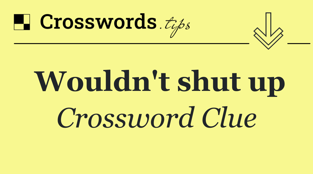 Wouldn't shut up
