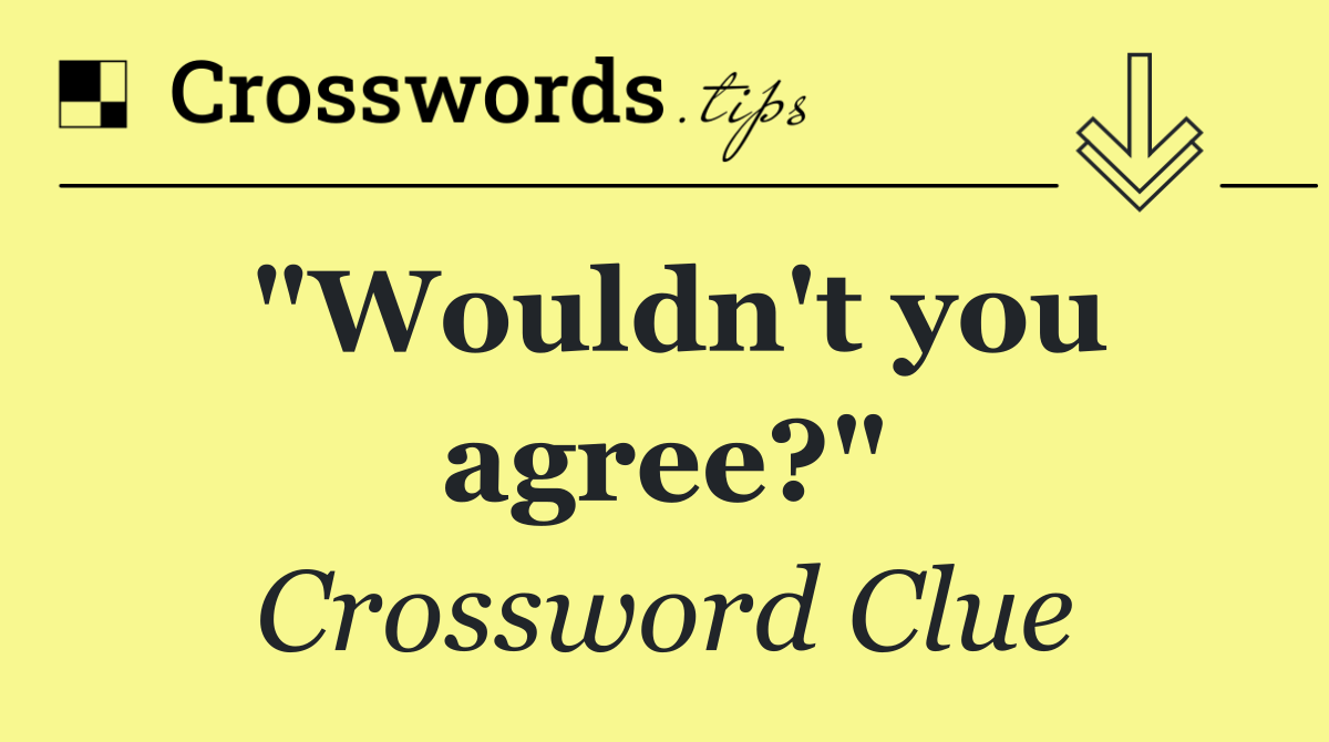 "Wouldn't you agree?"