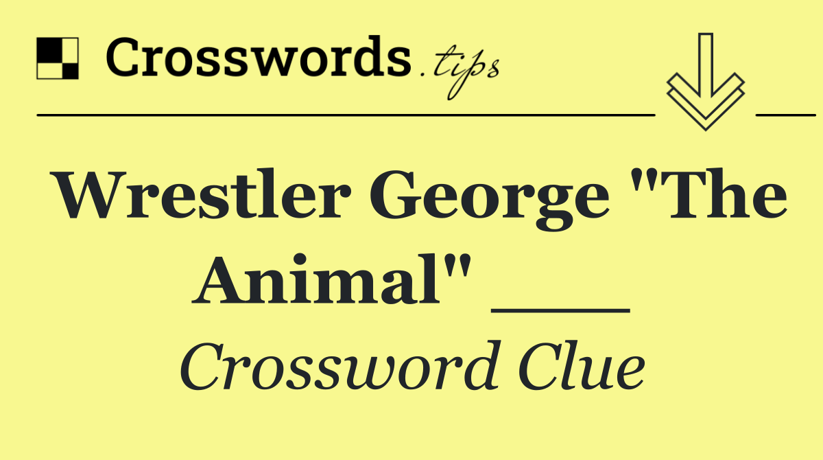 Wrestler George "The Animal" ___