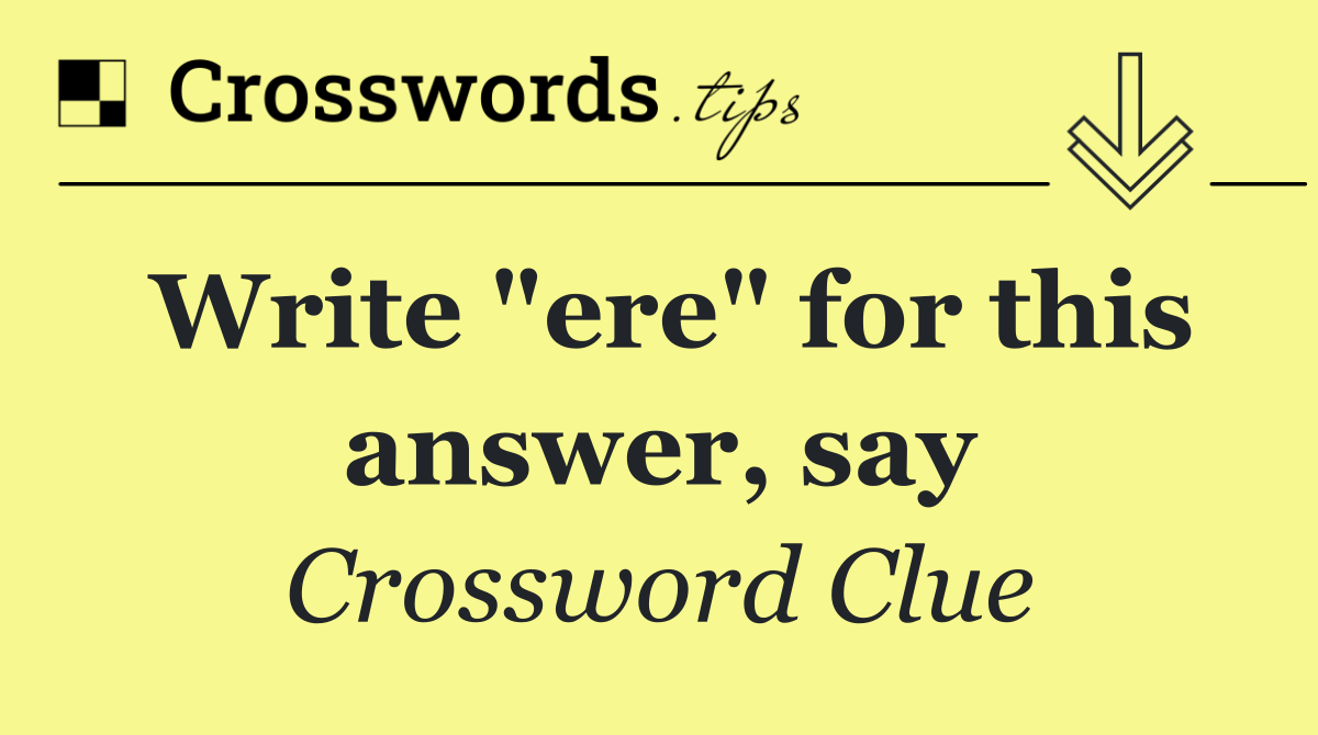 Write "ere" for this answer, say
