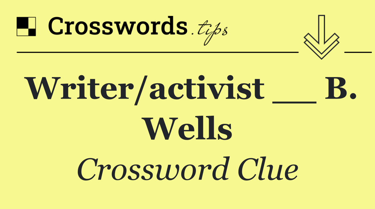 Writer/activist __ B. Wells