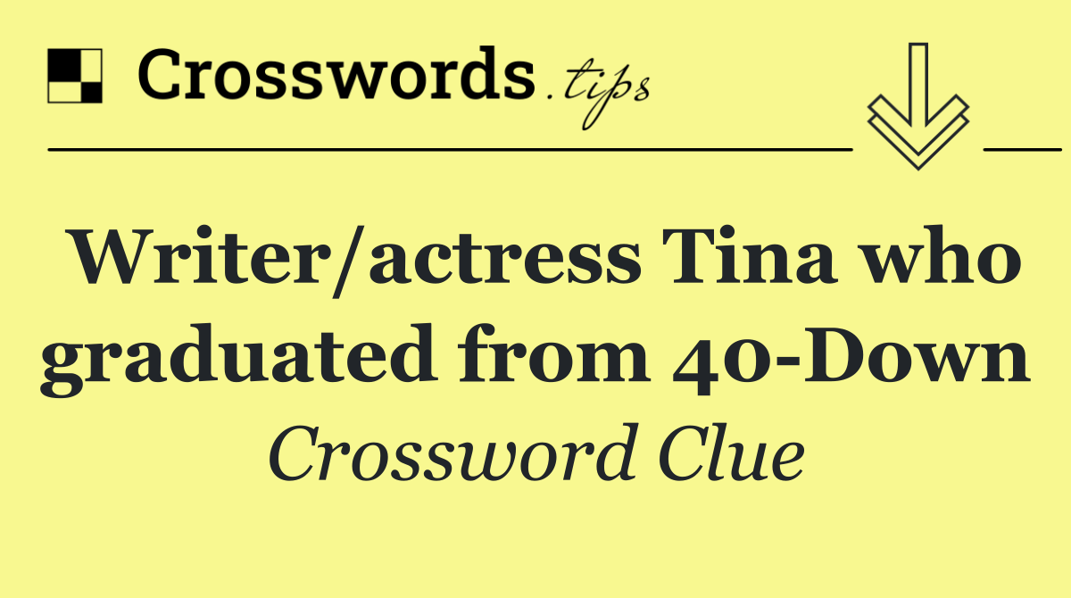Writer/actress Tina who graduated from 40 Down