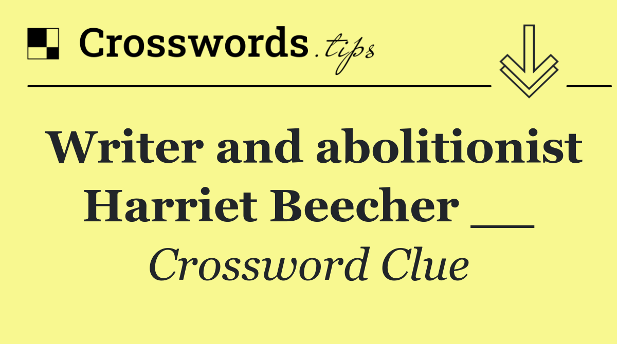 Writer and abolitionist Harriet Beecher __
