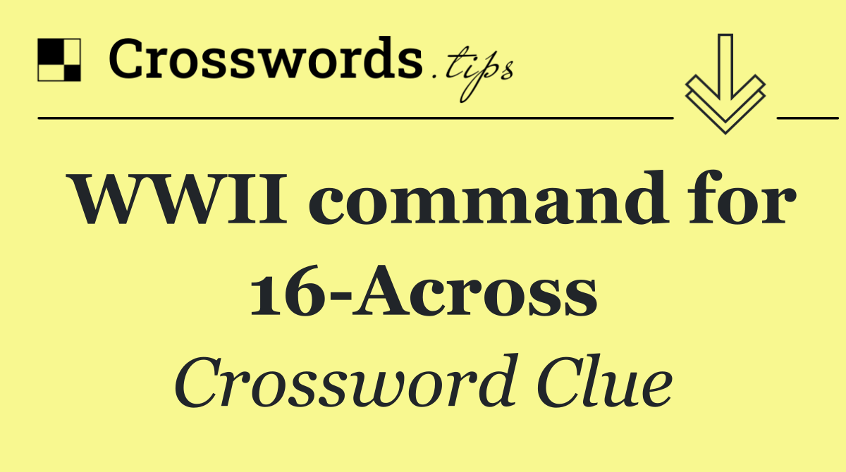 WWII command for 16 Across