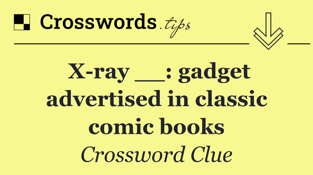 X ray __: gadget advertised in classic comic books