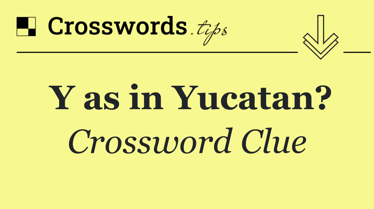 Y as in Yucatan?