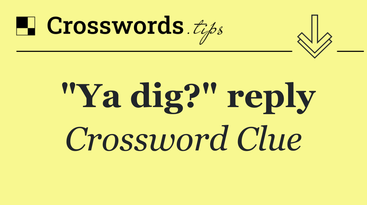"Ya dig?" reply