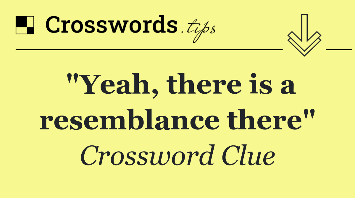 "Yeah, there is a resemblance there"