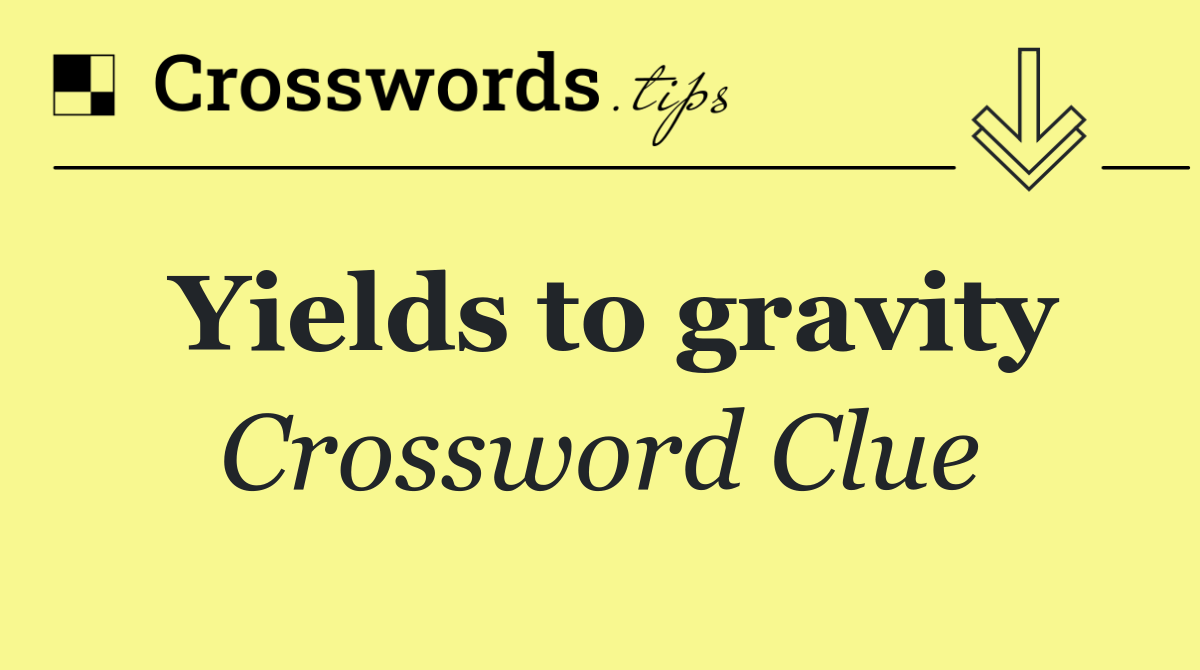 Yields to gravity