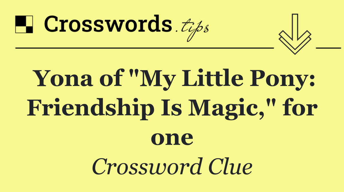 Yona of "My Little Pony: Friendship Is Magic," for one