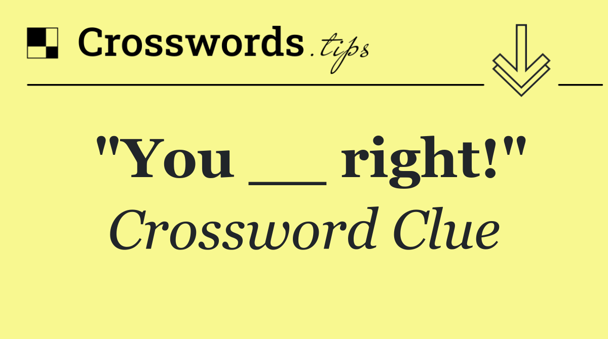 "You __ right!"