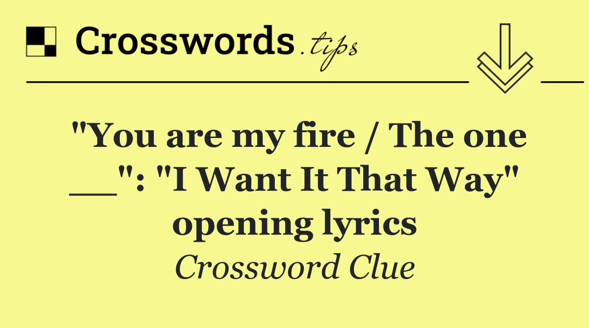 "You are my fire / The one __": "I Want It That Way" opening lyrics