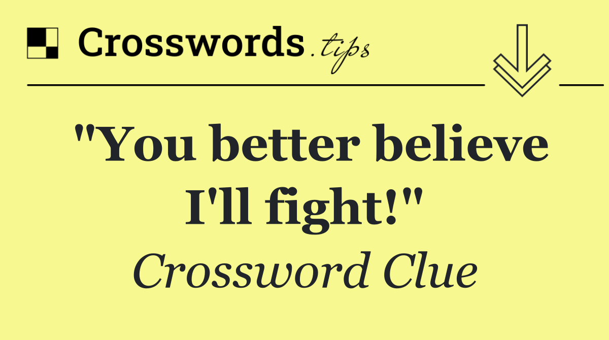 "You better believe I'll fight!"
