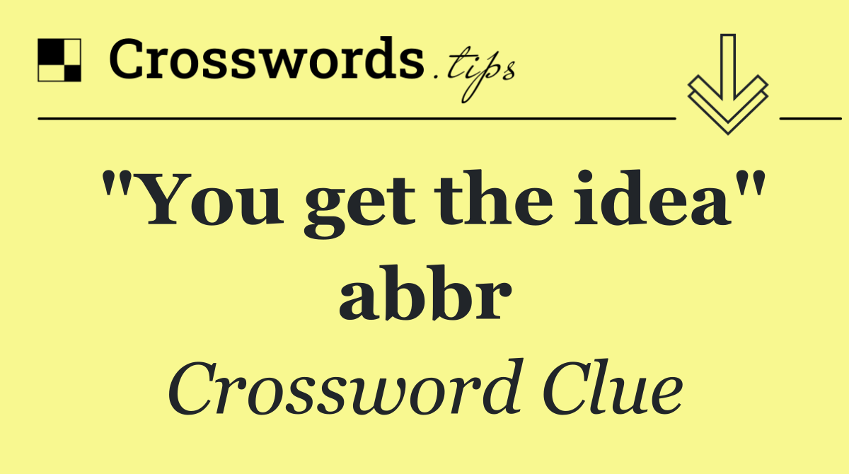 "You get the idea" abbr