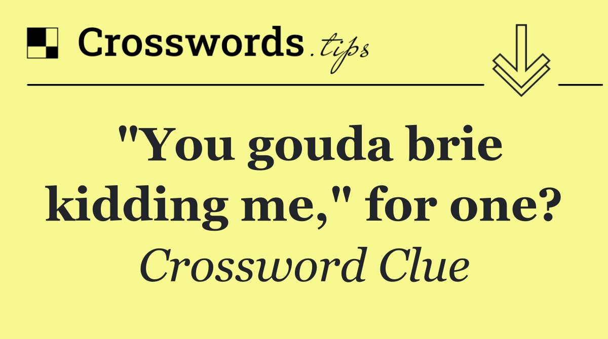 "You gouda brie kidding me," for one?