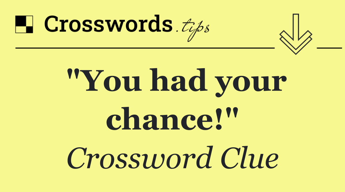"You had your chance!"