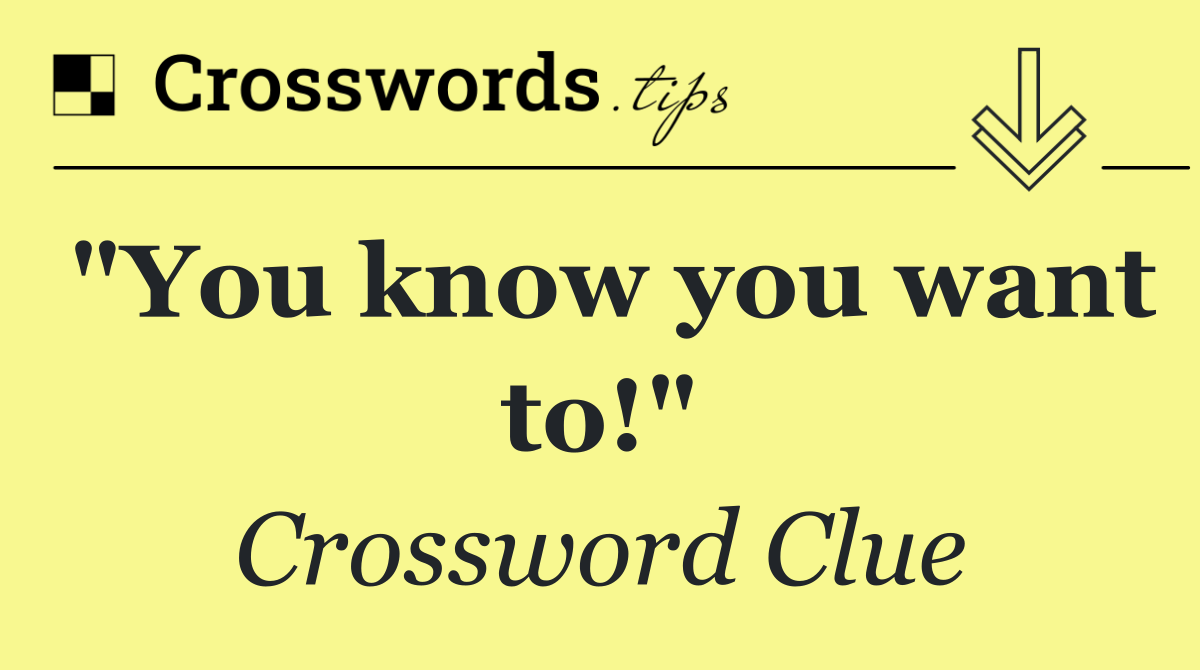 "You know you want to!"