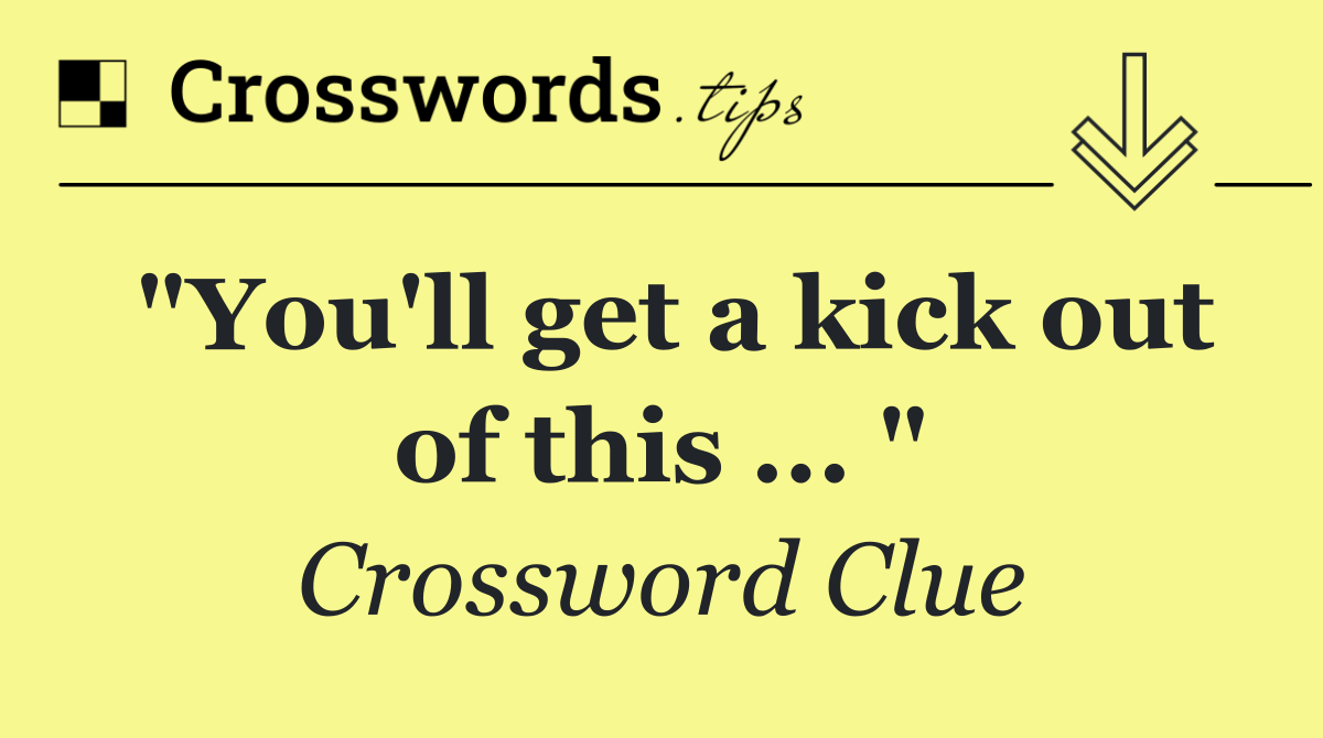 "You'll get a kick out of this ... "