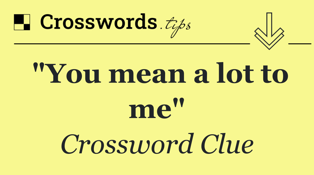 "You mean a lot to me"