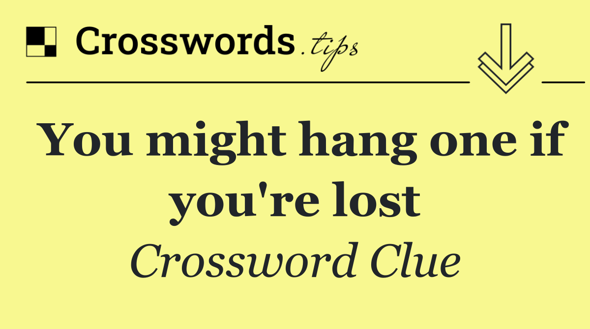 You might hang one if you're lost