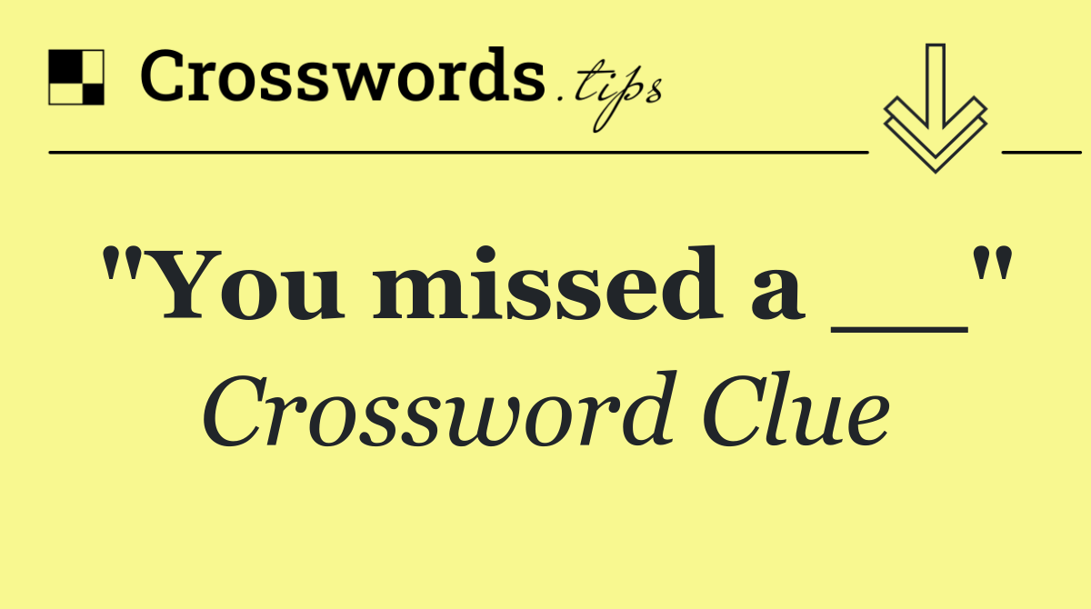 "You missed a __"