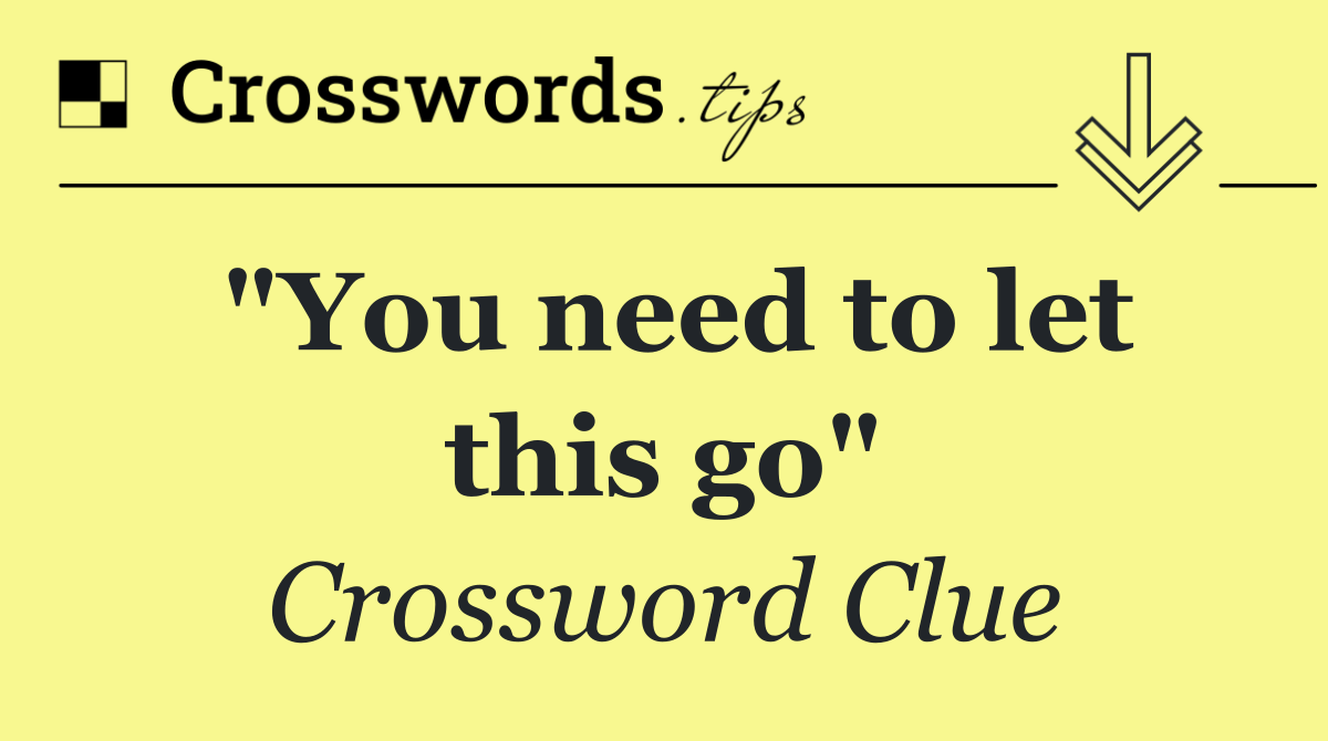 "You need to let this go"