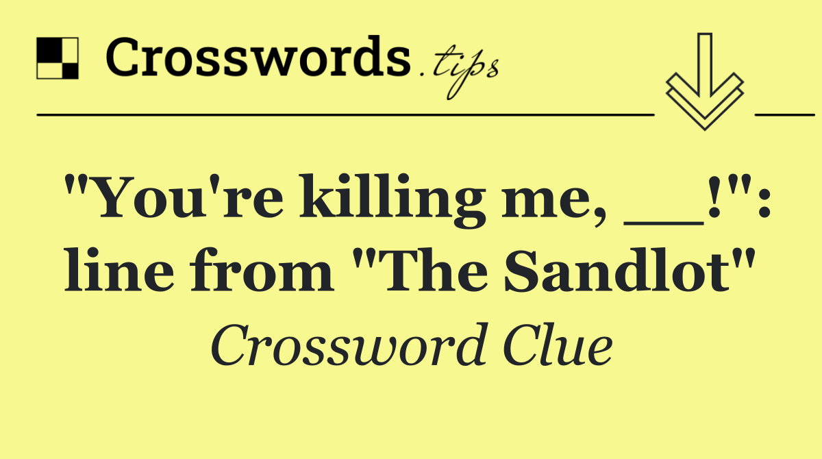 "You're killing me, __!": line from "The Sandlot"