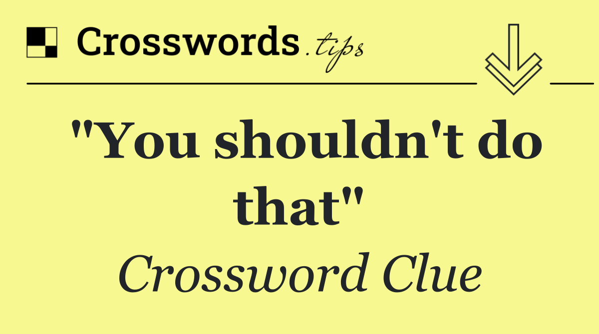 "You shouldn't do that"