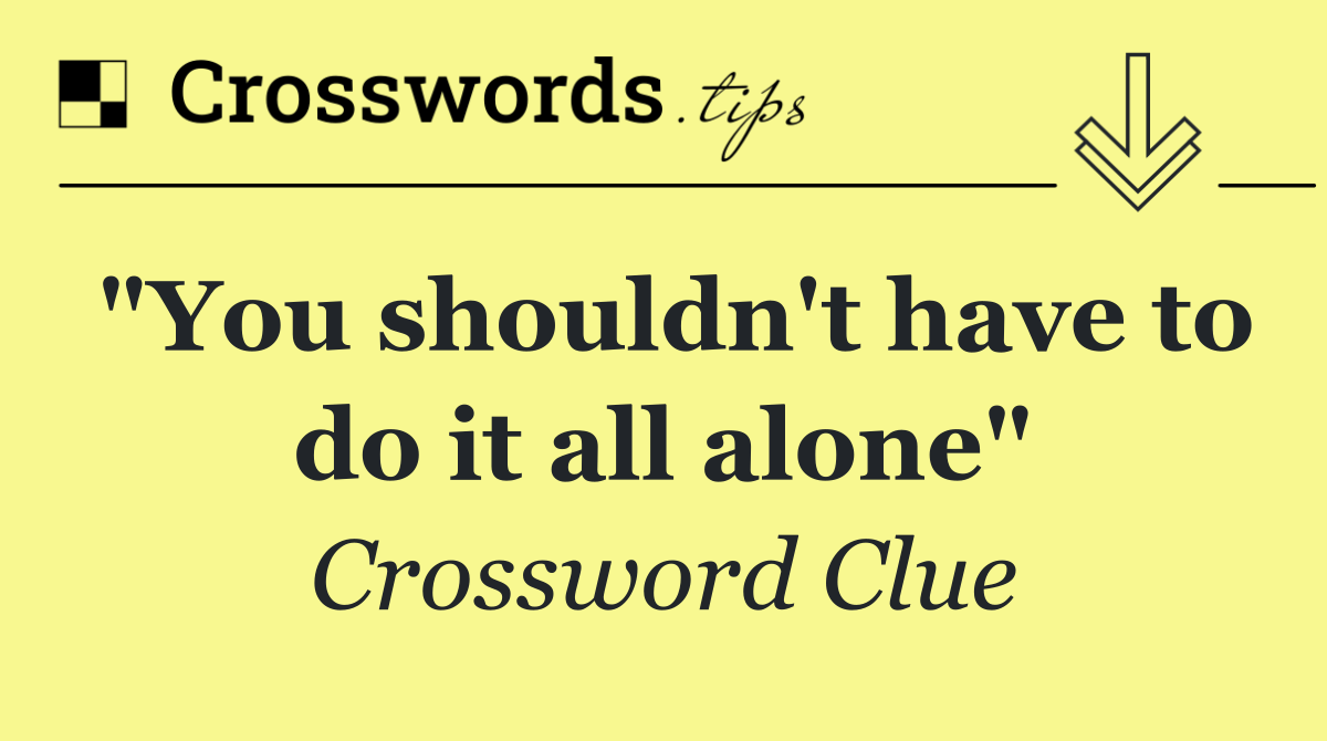 "You shouldn't have to do it all alone"